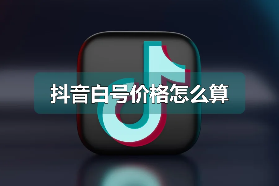 抖音白号价格怎么算
